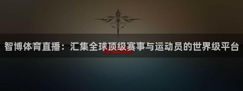 so米足球直播吧：智博体育直播：汇集全球顶级赛事与运动员的世界级平台