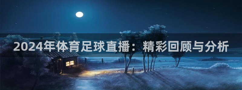 98斯诺克直播吧：2024年体育足球直播：精彩回顾与分析